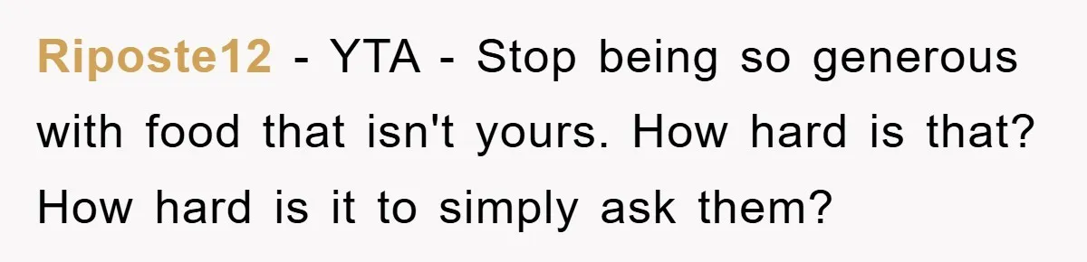 Riposte12 − YTA - Stop being so generous with food that isn't yours. How hard is that? How hard is it to simply ask them?