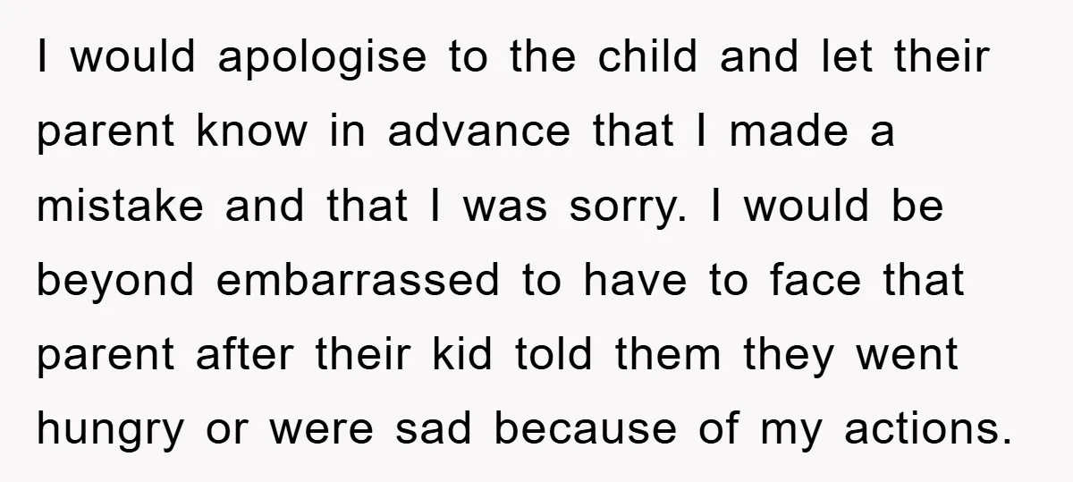 I would apologise to the child and let their parent know in advance that I made a mistake and that I was sorry. I would be beyond embarrassed to have...