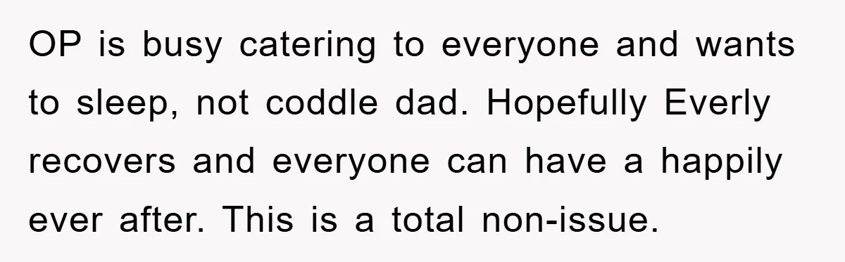 OP is busy catering to everyone and wants to sleep, not coddle dad. Hopefully Everly recovers and everyone can have a happily ever after. This is a total non-issue.