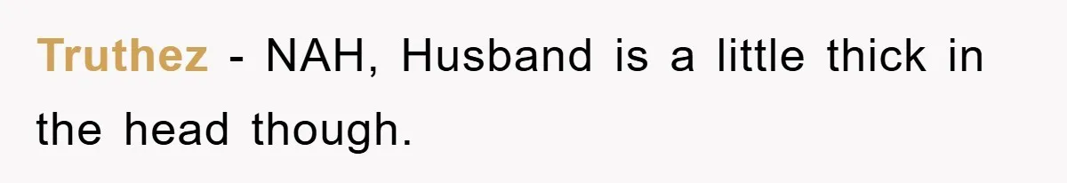 Truthez − NAH, Husband is a little thick in the head though.