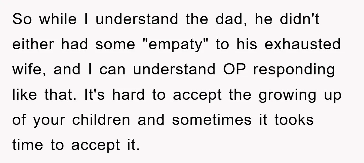So while I understand the dad, he didn't either had some "empaty" to his exhausted wife, and I can understand OP responding like that. It's hard to accept the growing...