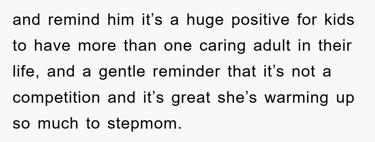 and remind him it’s a huge positive for kids to have more than one caring adult in their life, and a gentle reminder that it’s not a competition and it’s...