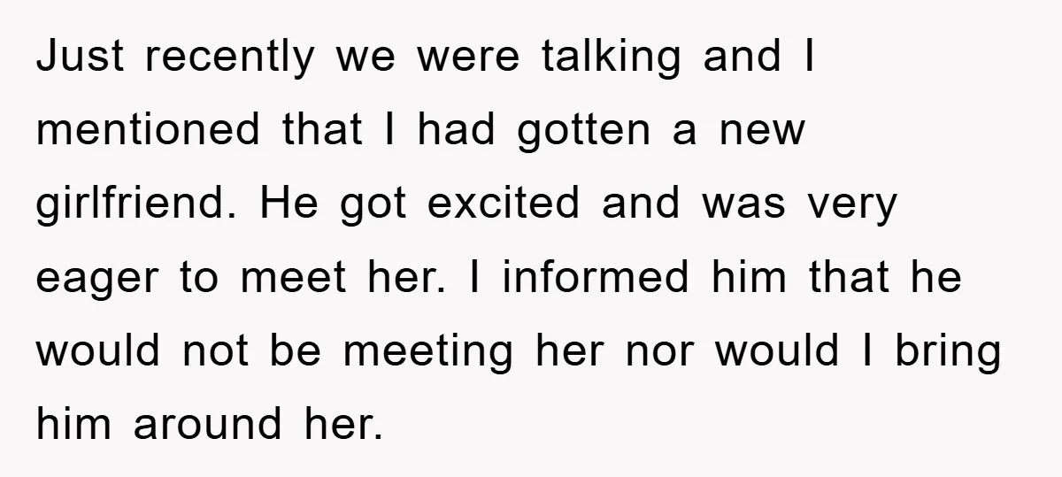 Just recently we were talking and I mentioned that I had gotten a new girlfriend. He got excited and was very eager to meet her. I informed him that he...