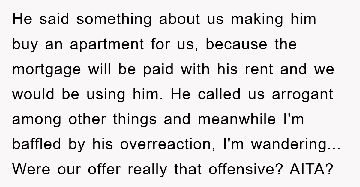 He said something about us making him buy an apartment for us, because the mortgage will be paid with his rent and we would be using him. He called us...