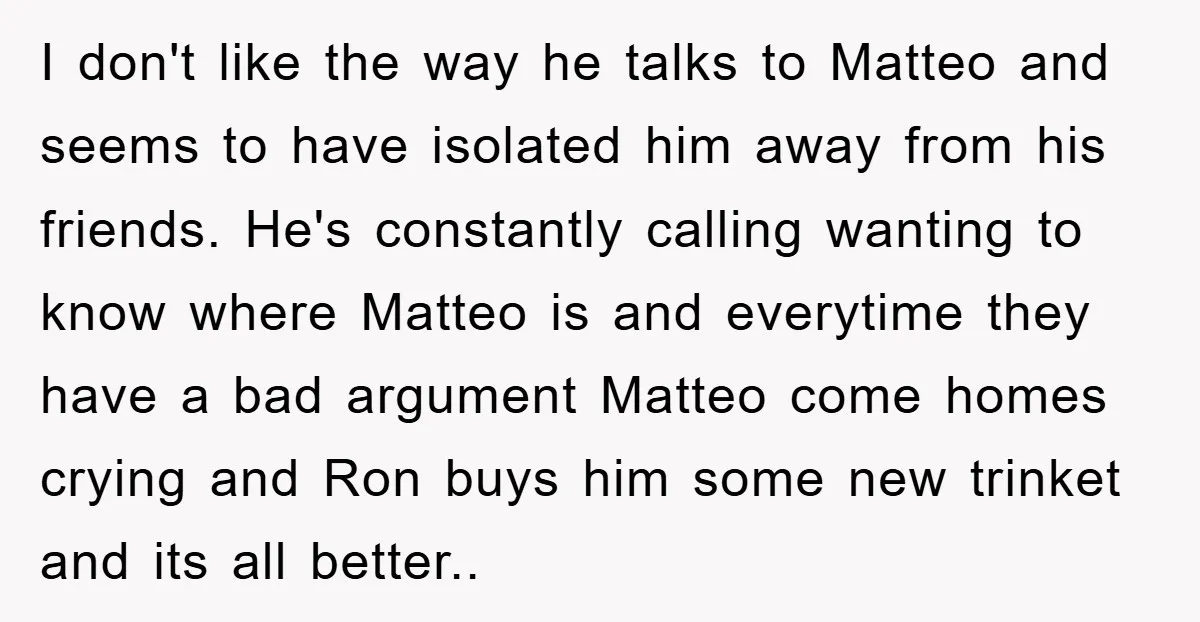 I don't like the way he talks to Matteo and seems to have isolated him away from his friends. He's constantly calling wanting to know where Matteo is and everytime...