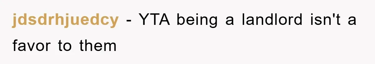 jdsdrhjuedcy − YTA being a landlord isn't a favor to them