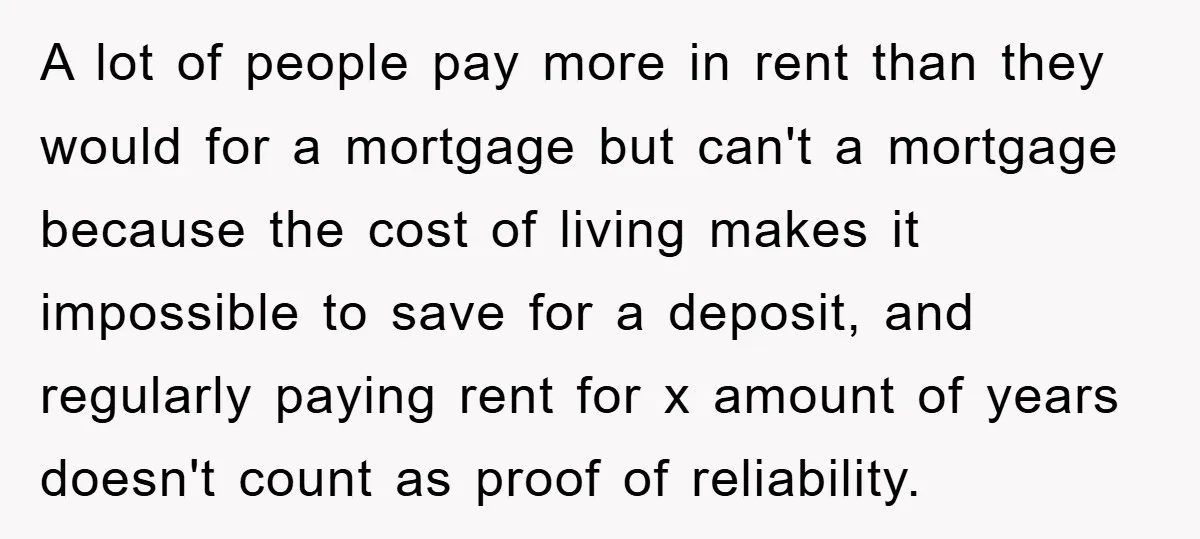 A lot of people pay more in rent than they would for a mortgage but can't a mortgage because the cost of living makes it impossible to save for a...