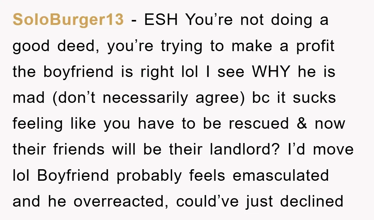 SoloBurger13 − ESH You’re not doing a good deed, you’re trying to make a profit the boyfriend is right lol I see WHY he is mad (don’t necessarily agree) bc...