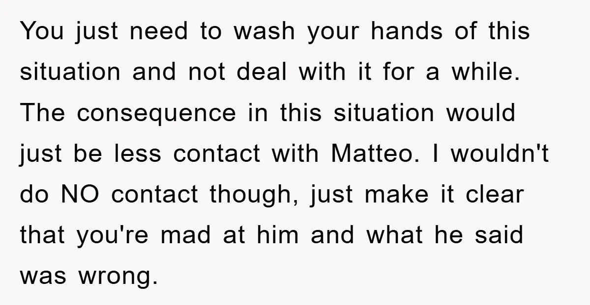 You just need to wash your hands of this situation and not deal with it for a while. The consequence in this situation would just be less contact with Matteo....