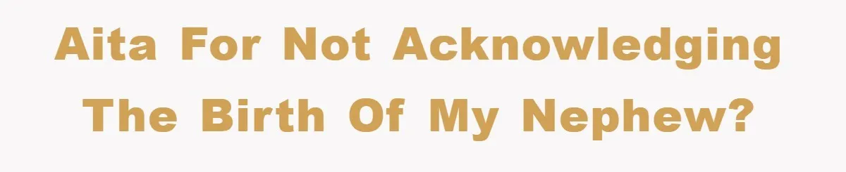 AITA for not acknowledging the birth of my nephew?
