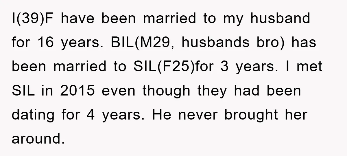 I(39)F have been married to my husband for 16 years. BIL(M29, husbands bro) has been married to SIL(F25)for 3 years. I met SIL in 2015 even though they had been...