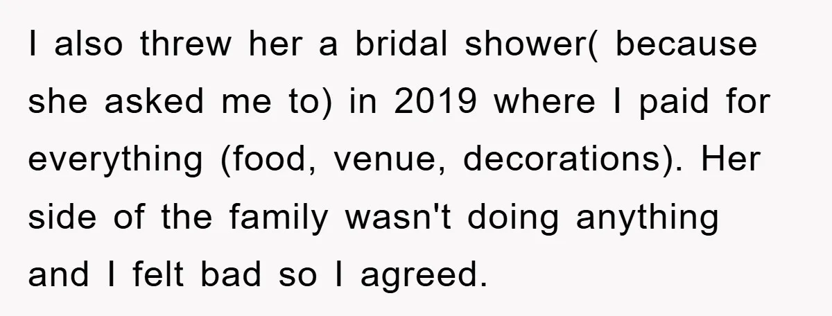 I also threw her a bridal shower( because she asked me to) in 2019 where I paid for everything (food, venue, decorations). Her side of the family wasn't doing anything...
