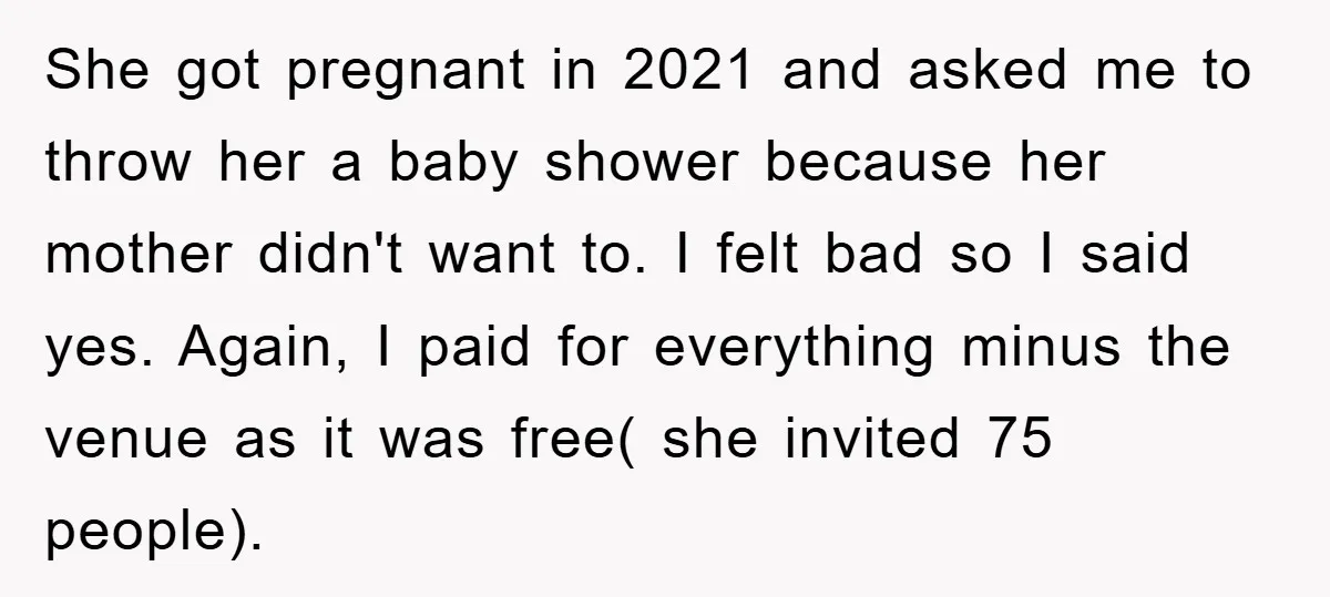 She got pregnant in 2021 and asked me to throw her a baby shower because her mother didn't want to. I felt bad so I said yes. Again, I paid...