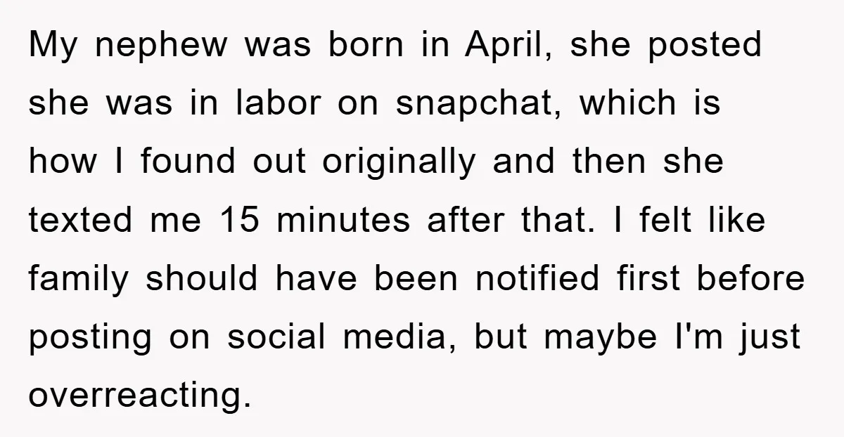My nephew was born in April, she posted she was in labor on snapchat, which is how I found out originally and then she texted me 15 minutes after that....