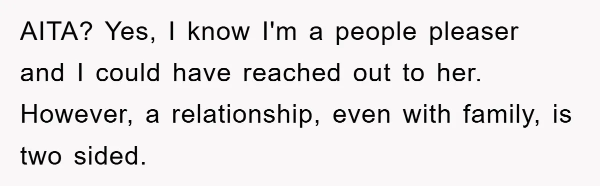 AITA? Yes, I know I'm a people pleaser and I could have reached out to her. However, a relationship, even with family, is two sided.