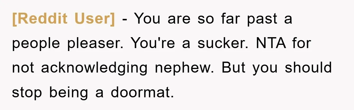 [Reddit User] − You are so far past a people pleaser. You're a sucker. NTA for not acknowledging nephew. But you should stop being a doormat.