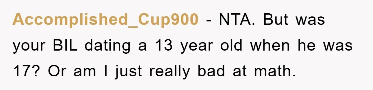 Accomplished_Cup900 − NTA. But was your BIL dating a 13 year old when he was 17? Or am I just really bad at math.