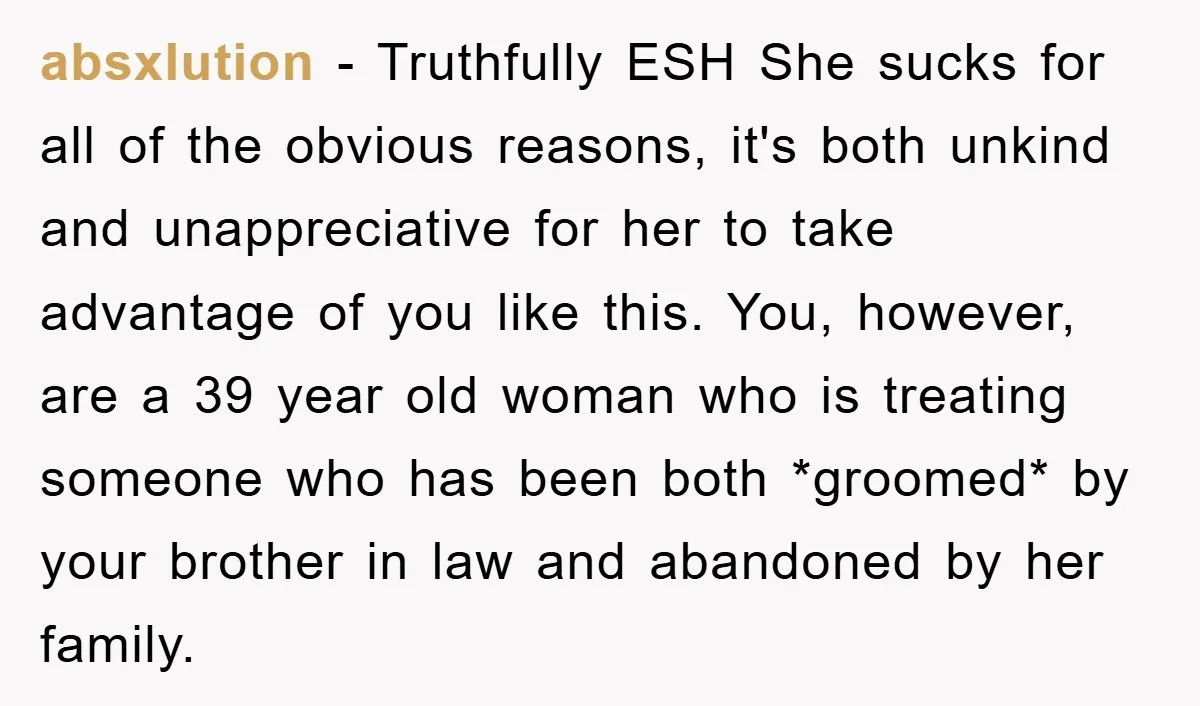 absxlution − Truthfully ESH She sucks for all of the obvious reasons, it's both unkind and unappreciative for her to take advantage of you like this. You, however, are a...