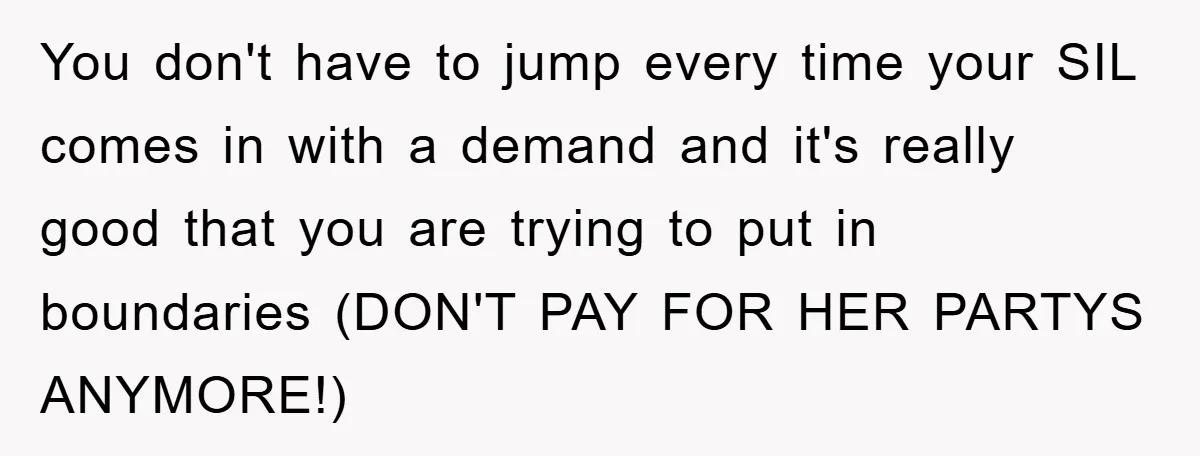 You don't have to jump every time your SIL comes in with a demand and it's really good that you are trying to put in boundaries (DON'T PAY FOR HER...