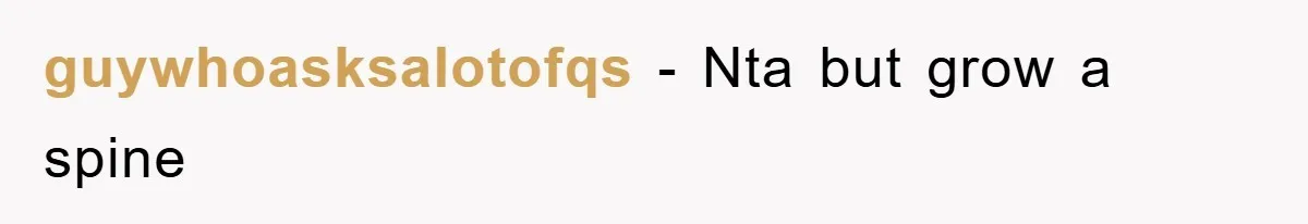 guywhoasksalotofqs − Nta but grow a spine