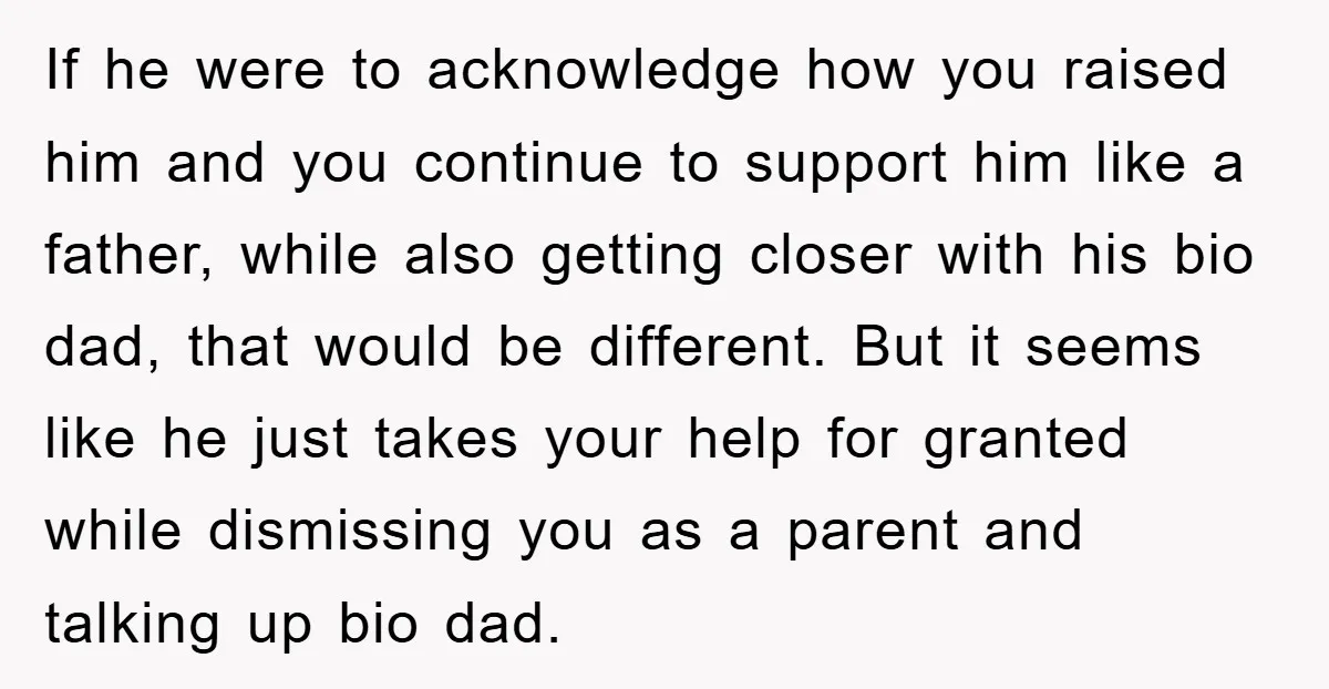If he were to acknowledge how you raised him and you continue to support him like a father, while also getting closer with his bio dad, that would be different....