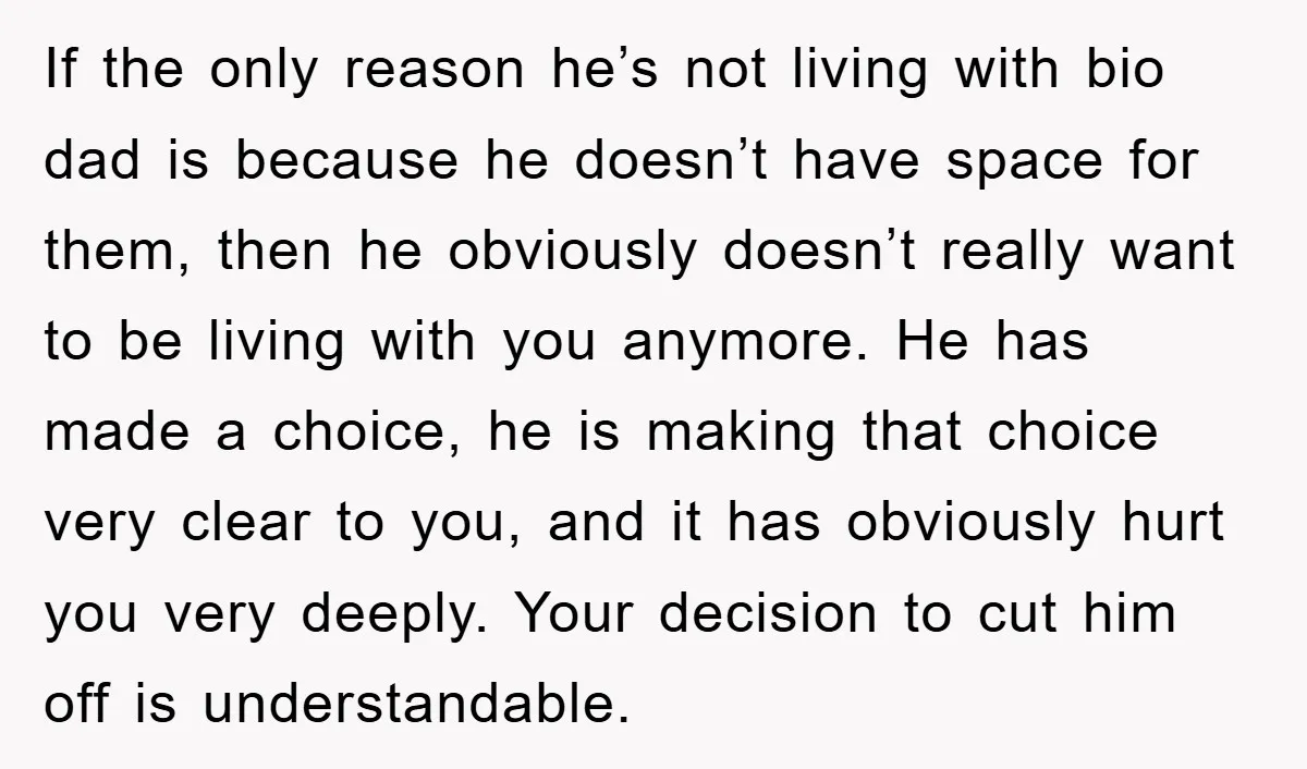 If the only reason he’s not living with bio dad is because he doesn’t have space for them, then he obviously doesn’t really want to be living with you anymore....