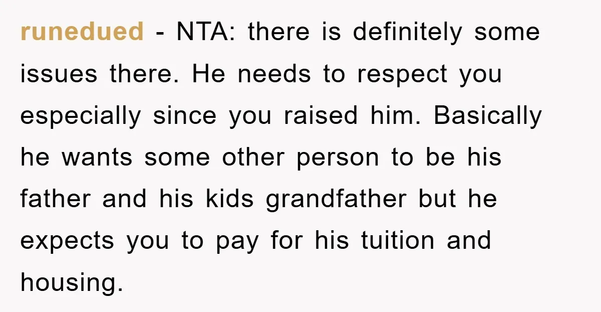 runedued − NTA: there is definitely some issues there. He needs to respect you especially since you raised him. Basically he wants some other person to be his father and...