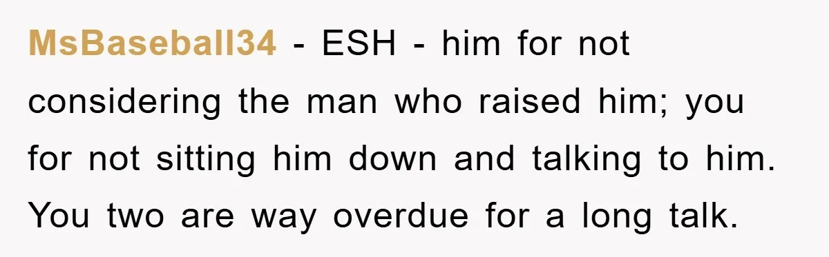 MsBaseball34 − ESH - him for not considering the man who raised him; you for not sitting him down and talking to him. You two are way overdue for a...