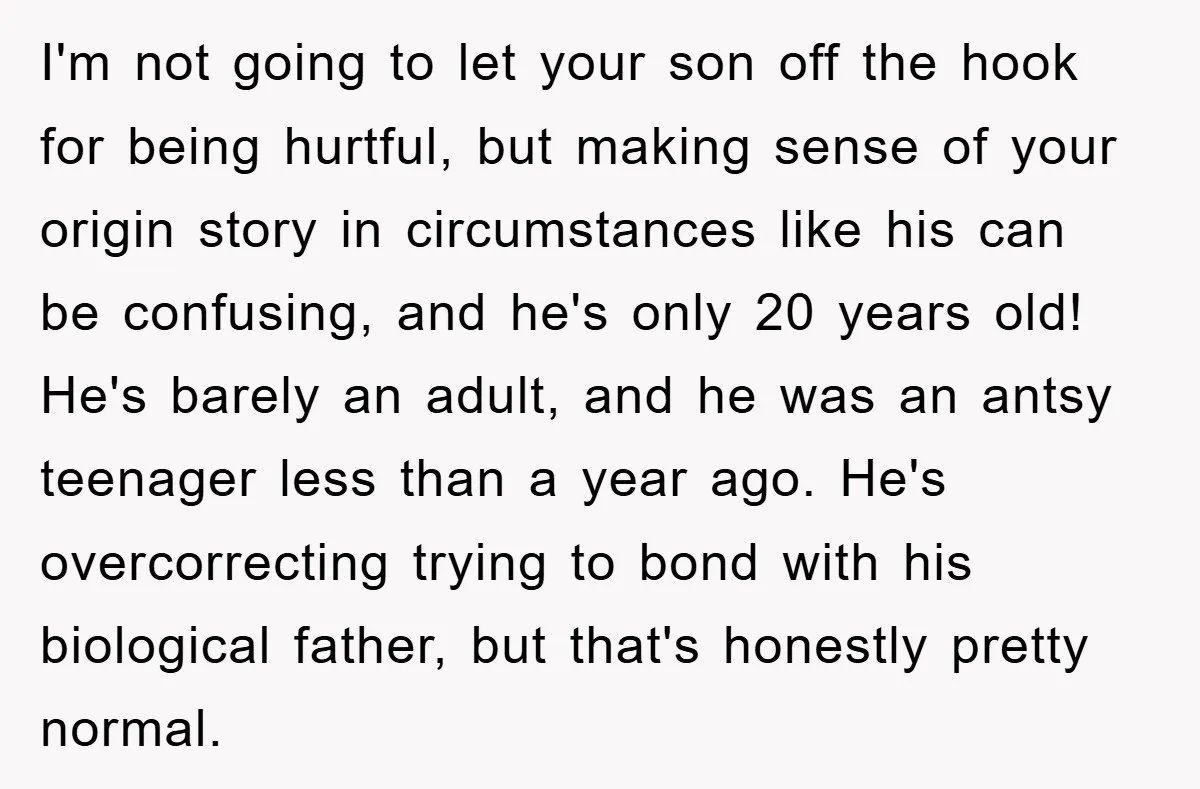 I'm not going to let your son off the hook for being hurtful, but making sense of your origin story in circumstances like his can be confusing, and he's only...