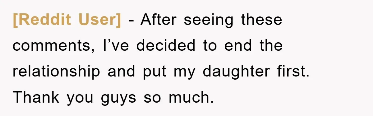 [Reddit User] − After seeing these comments, I’ve decided to end the relationship and put my daughter first. Thank you guys so much.