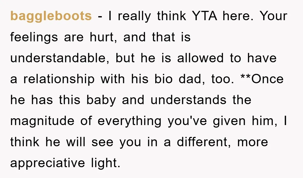 baggleboots − I really think YTA here. Your feelings are hurt, and that is understandable, but he is allowed to have a relationship with his bio dad, too. **Once he...
