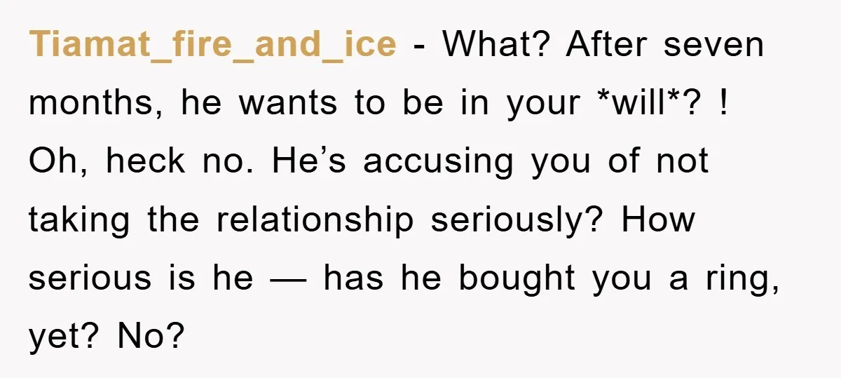 Tiamat_fire_and_ice − What? After seven months, he wants to be in your *will*? ! Oh, heck no. He’s accusing you of not taking the relationship seriously? How serious is he...
