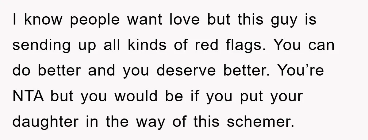 I know people want love but this guy is sending up all kinds of red flags. You can do better and you deserve better. You’re NTA but you would be...