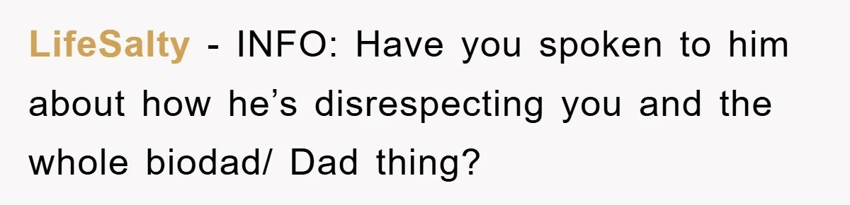 LifeSalty − INFO: Have you spoken to him about how he’s disrespecting you and the whole biodad/ Dad thing?