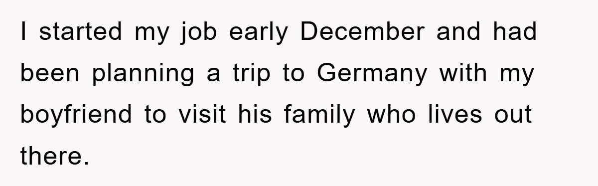 I started my job early December and had been planning a trip to Germany with my boyfriend to visit his family who lives out there.