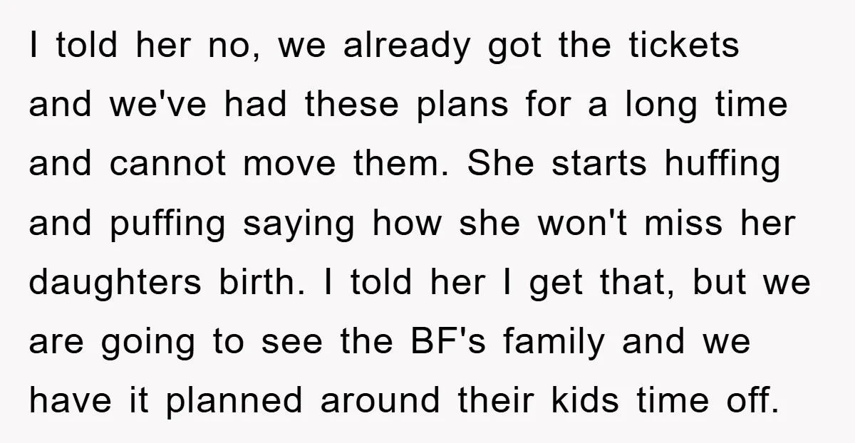 I told her no, we already got the tickets and we've had these plans for a long time and cannot move them. She starts huffing and puffing saying how she...