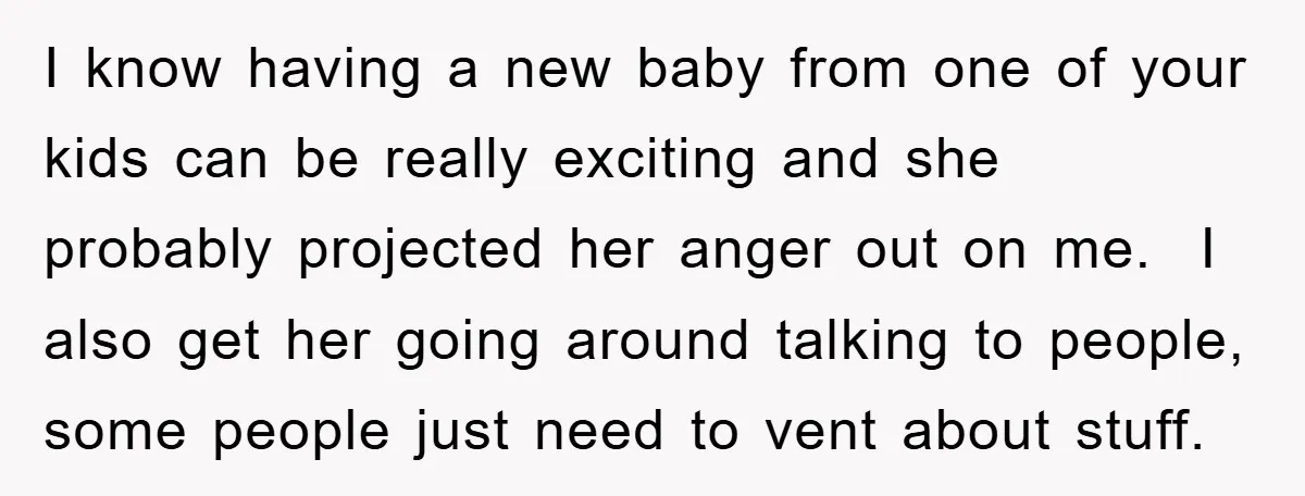I know having a new baby from one of your kids can be really exciting and she probably projected her anger out on me. I also get her going around...