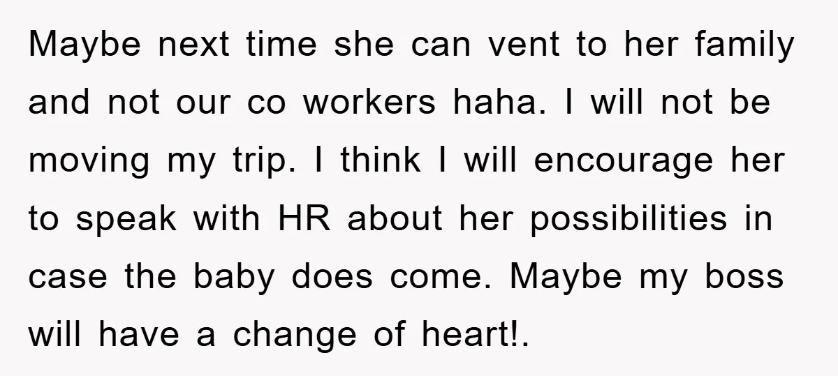 Maybe next time she can vent to her family and not our co workers haha. I will not be moving my trip. I think I will encourage her to speak...