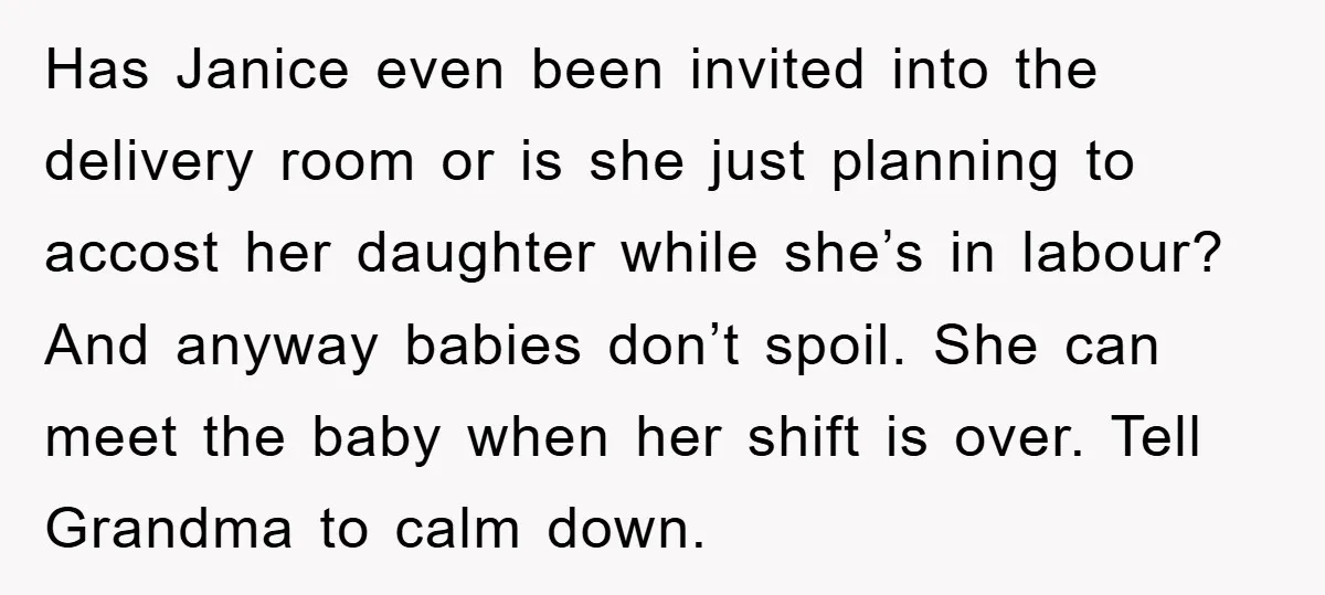 Has Janice even been invited into the delivery room or is she just planning to accost her daughter while she’s in labour? And anyway babies don’t spoil. She can meet...
