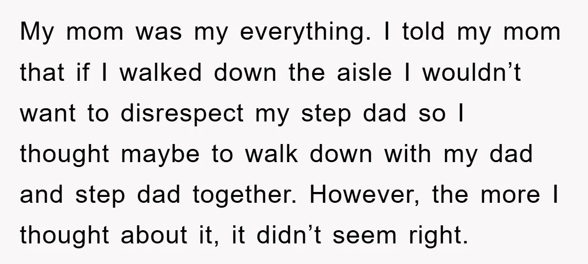 My mom was my everything. I told my mom that if I walked down the aisle I wouldn’t want to disrespect my step dad so I thought maybe to walk...