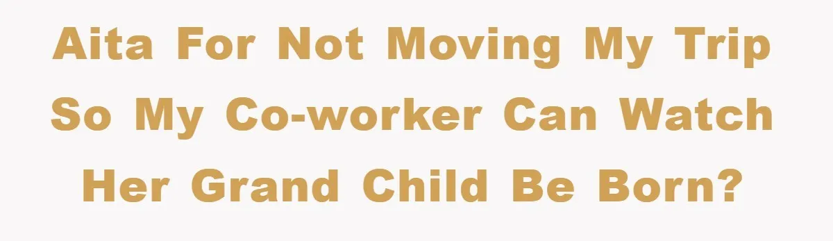 AITA For not moving my trip so my co-worker can watch her grand child be born?