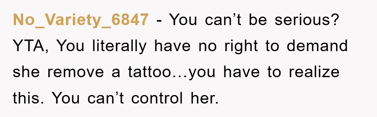No_Variety_6847 − You can’t be serious? YTA, You literally have no right to demand she remove a tattoo…you have to realize this. You can’t control her.