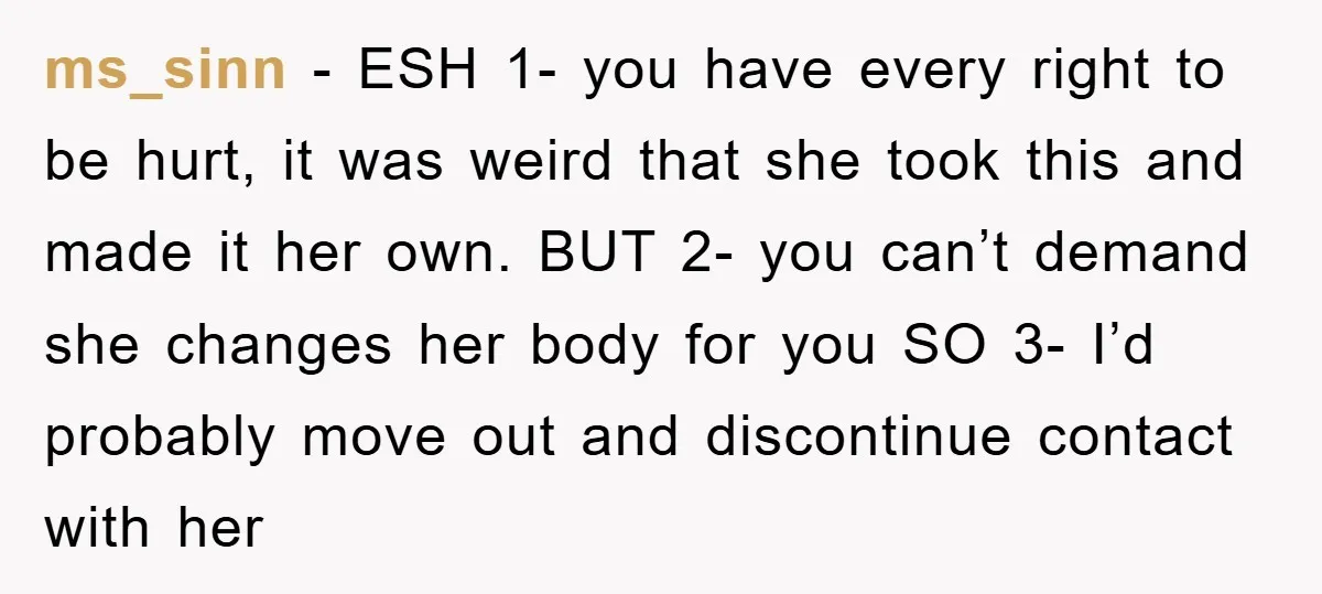 ms_sinn − ESH 1- you have every right to be hurt, it was weird that she took this and made it her own. BUT 2- you can’t demand she changes...