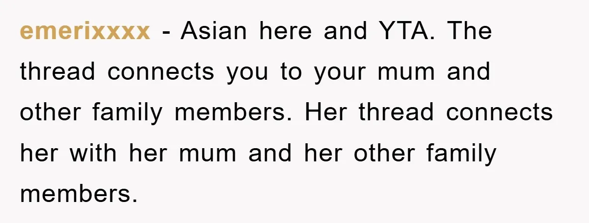 emerixxxx − Asian here and YTA. The thread connects you to your mum and other family members. Her thread connects her with her mum and her other family members.