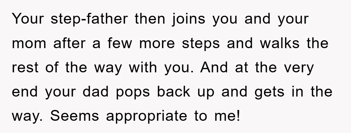 Your step-father then joins you and your mom after a few more steps and walks the rest of the way with you. And at the very end your dad pops...