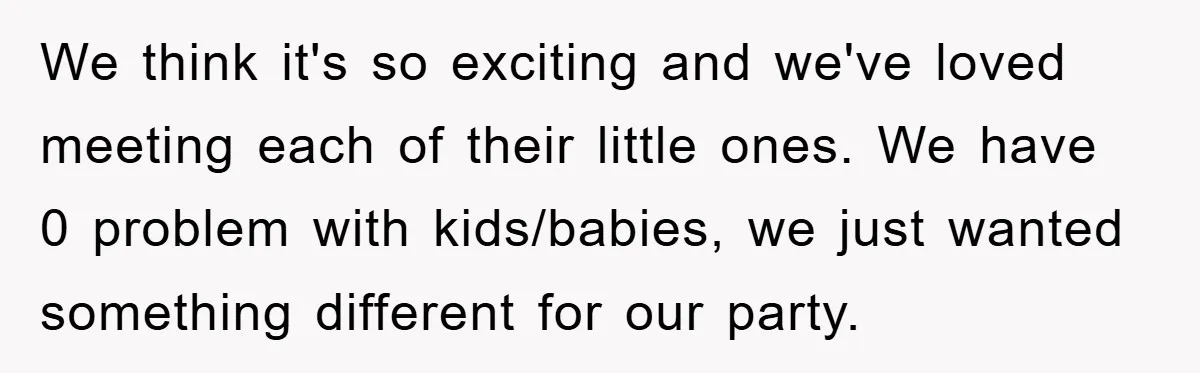 We think it's so exciting and we've loved meeting each of their little ones. We have 0 problem with kids/babies, we just wanted something different for our party.