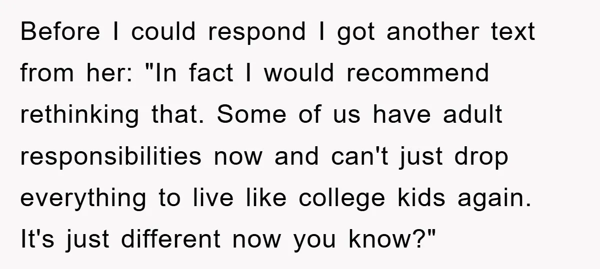 Before I could respond I got another text from her: "In fact I would recommend rethinking that. Some of us have adult responsibilities now and can't just drop everything to...