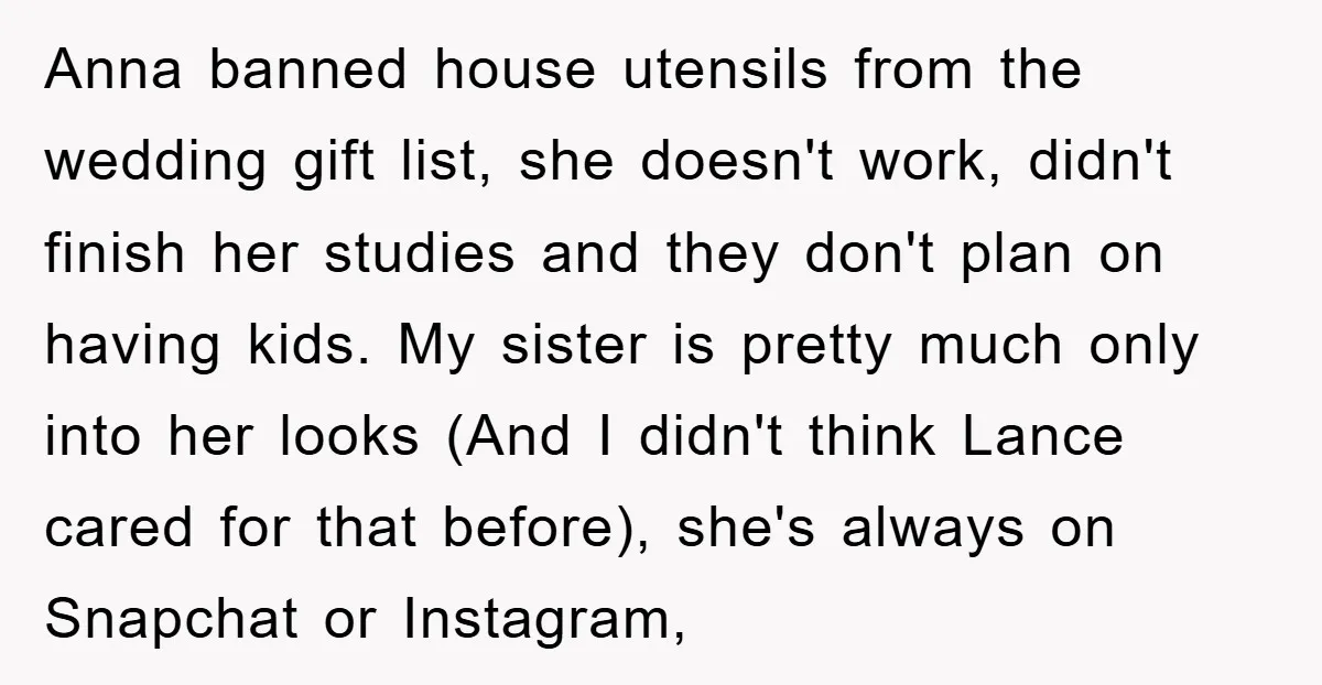 Anna banned house utensils from the wedding gift list, she doesn't work, didn't finish her studies and they don't plan on having kids. My sister is pretty much only into...