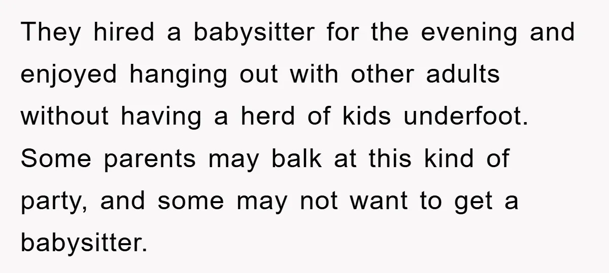 They hired a babysitter for the evening and enjoyed hanging out with other adults without having a herd of kids underfoot. Some parents may balk at this kind of party,...
