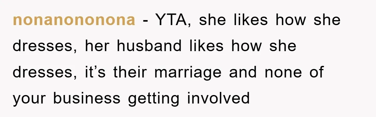 nonanononona − YTA, she likes how she dresses, her husband likes how she dresses, it’s their marriage and none of your business getting involved